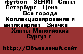 1.1) футбол : ЗЕНИТ  Санкт-Петербург › Цена ­ 499 - Все города Коллекционирование и антиквариат » Значки   . Ханты-Мансийский,Сургут г.